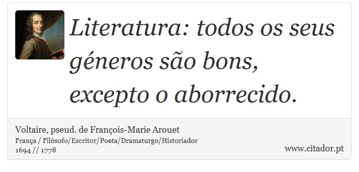 Literatura: todos os seus géneros são bons, excepto o aborrecido. - Voltaire, pseud. de François-Marie Arouet - Frases