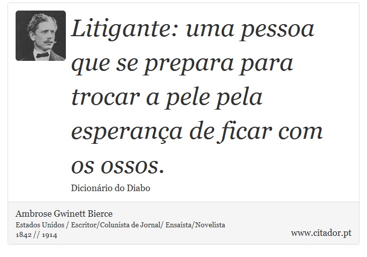 Litigante: uma pessoa que se prepara para trocar a pele pela esperança de ficar com os ossos. - Ambrose Gwinett Bierce - Frases