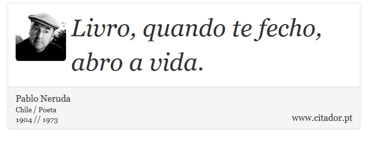 Livro, quando te fecho, abro a vida. - Pablo Neruda - Frases