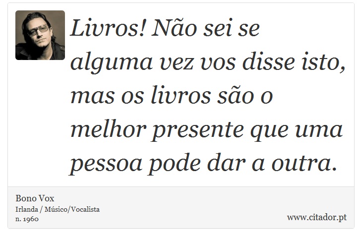 Livros! Não sei se alguma vez vos disse isto, ... - Bono Vox - Frases