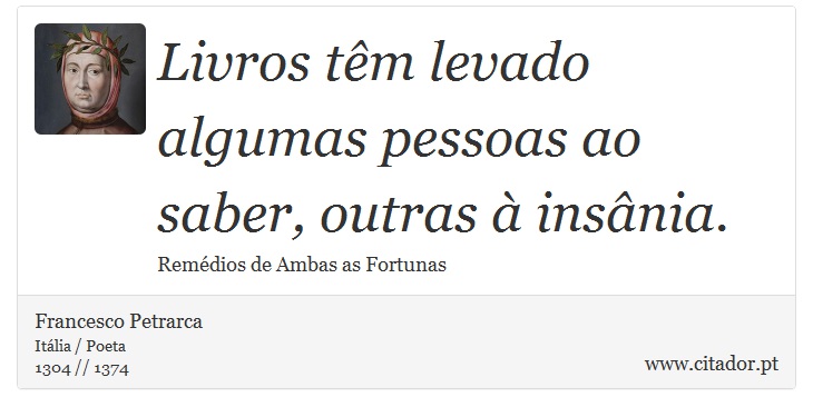 Livros têm levado algumas pessoas ao saber, outras à insânia. - Francesco Petrarca - Frases