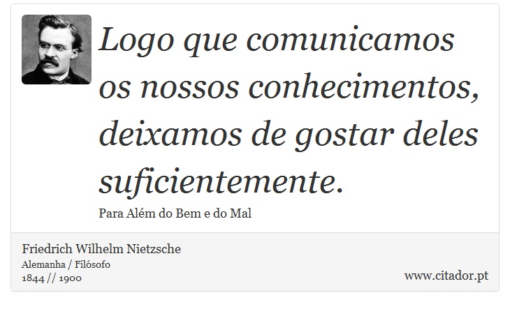 Logo que comunicamos os nossos conhecimentos, deixamos de gostar deles suficientemente. - Friedrich Wilhelm Nietzsche - Frases