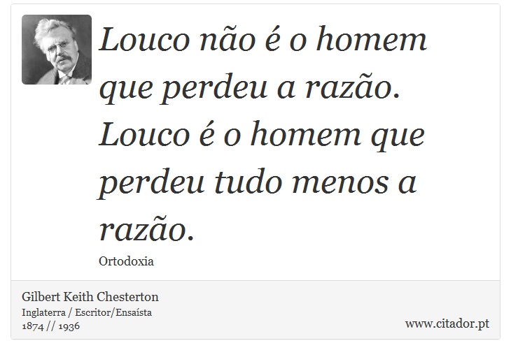 Louco não é o homem que perdeu a razão. Louco é o homem que perdeu tudo menos a razão. - Gilbert Keith Chesterton - Frases
