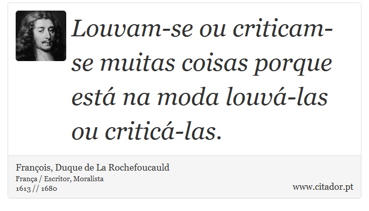Louvam-se ou criticam-se muitas coisas porque está na moda louvá-las ou criticá-las. - François, Duque de La Rochefoucauld - Frases