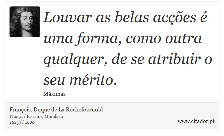 Louvar as belas acções é uma forma, como outra qualquer, de se atribuir o seu mérito. - François, Duque de La Rochefoucauld - Frases
