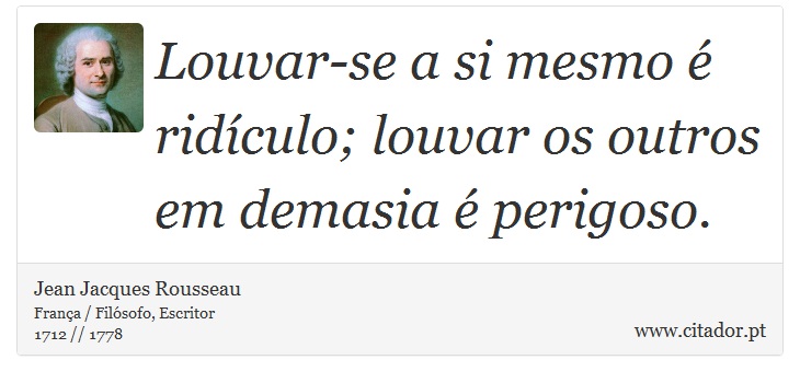 Louvar-se a si mesmo é ridículo; louvar os outros em demasia é perigoso. - Jean Jacques Rousseau - Frases