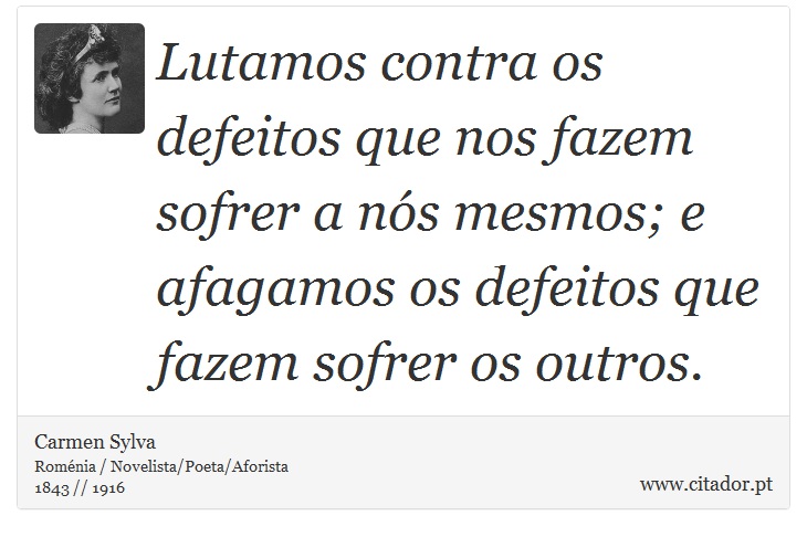 Lutamos contra os defeitos que nos fazem sofrer a nós mesmos; e afagamos os defeitos que fazem sofrer os outros. - Carmen Sylva - Frases