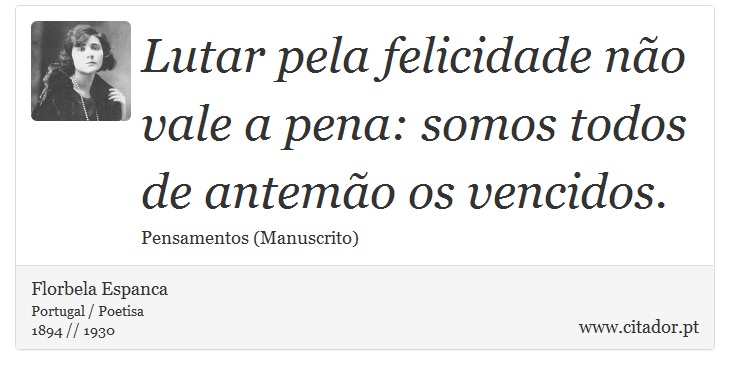 Lutar pela felicidade não vale a pena: somos todos de antemão os vencidos. - Florbela Espanca - Frases