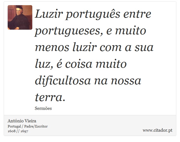 Luzir português entre portugueses, e muito menos luzir com a sua luz, é coisa muito dificultosa na nossa terra. - António Vieira - Frases