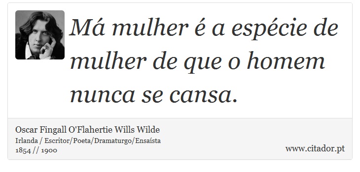 Má mulher é a espécie de mulher de que o homem nunca se cansa. - Oscar Fingall O'Flahertie Wills Wilde - Frases