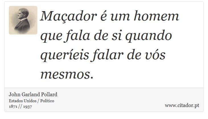 Maçador é um homem que fala de si quando queríeis falar de vós mesmos. - John Garland Pollard - Frases