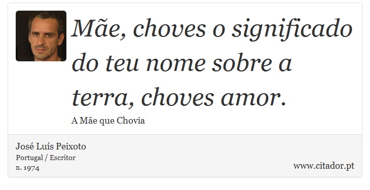 Mãe, choves o significado do teu nome sobre a terra, choves amor. - José Luís Peixoto - Frases