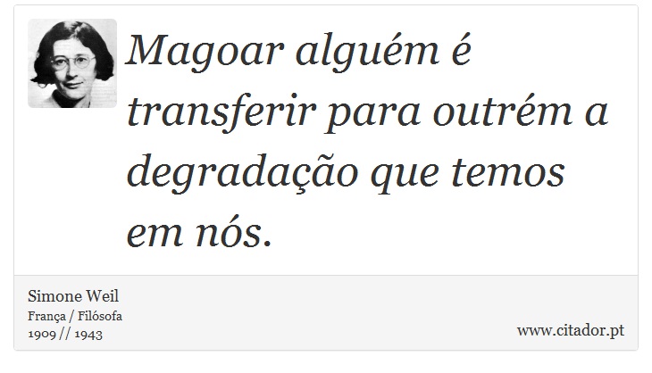 Magoar alguém é transferir para outrém a degradação que temos em nós. - Simone Weil - Frases
