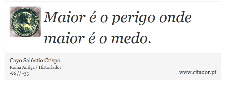 Maior é o perigo onde maior é o medo. - Cayo Salústio Crispo - Frases