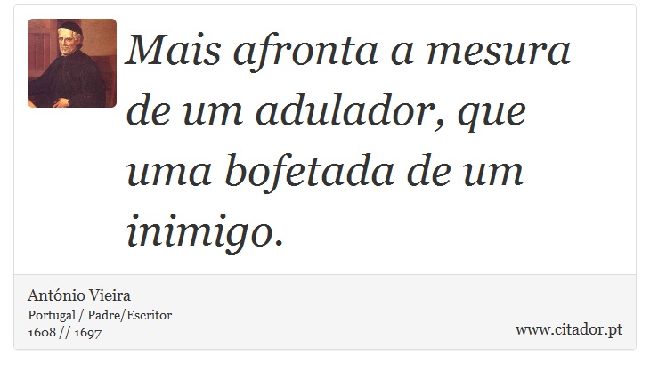 Mais afronta a mesura de um adulador, que uma bofetada de um inimigo. - António Vieira - Frases