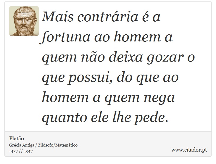 Mais contrária é a fortuna ao homem a quem não deixa gozar o que possui, do que ao homem a quem nega quanto ele lhe pede. - Platão - Frases
