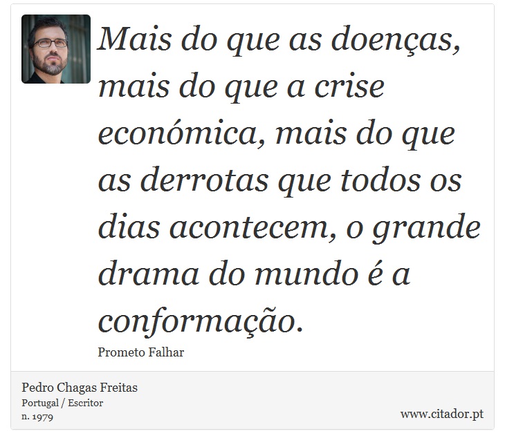 Mais do que as doenças, mais do que a crise económica, mais do que as derrotas que todos os dias acontecem, o grande drama do mundo é a conformação. - Pedro Chagas Freitas - Frases
