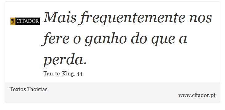 Mais frequentemente nos fere o ganho do que a perda. - Textos Taoístas - Frases