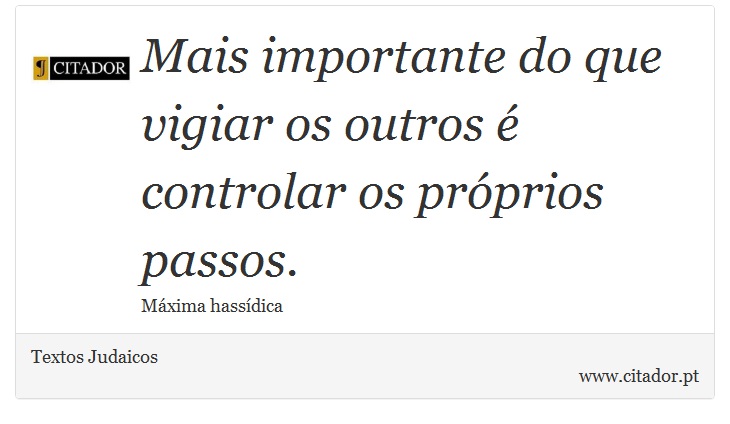 Mais importante do que vigiar os outros é controlar os próprios passos. - Textos Judaicos - Frases
