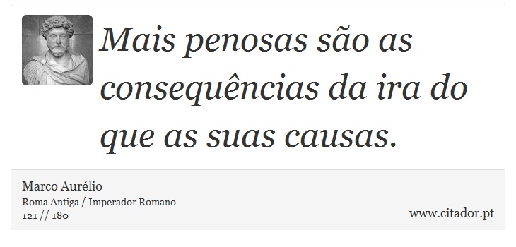 Mais penosas são as consequências da ira do que as suas causas. - Marco Aurélio - Frases