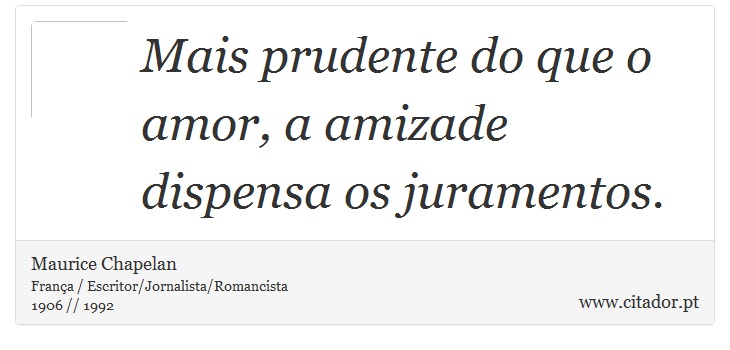 Mais prudente do que o amor, a amizade dispensa os juramentos. - Maurice Chapelan - Frases