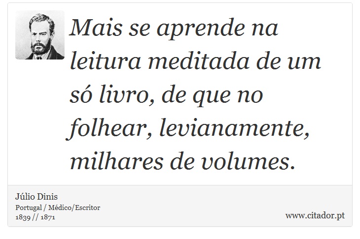 Mais se aprende na leitura meditada de um só livro, de que no folhear, levianamente, milhares de volumes. - Júlio Dinis - Frases