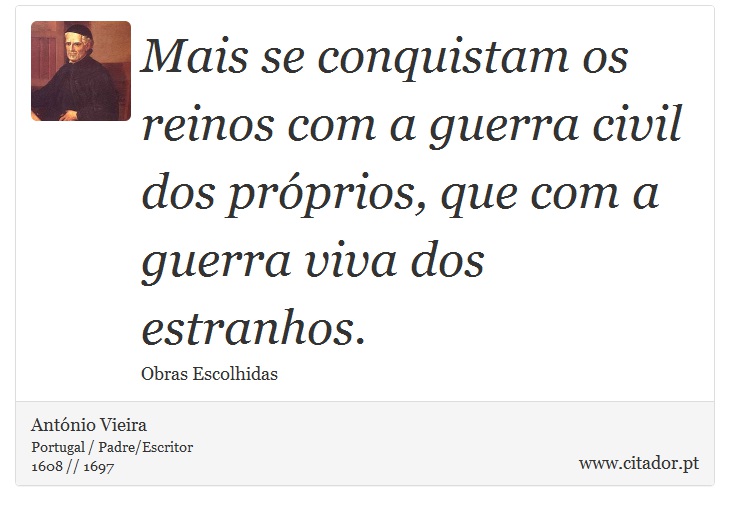 Mais se conquistam os reinos com a guerra civil dos próprios, que com a guerra viva dos estranhos. - António Vieira - Frases