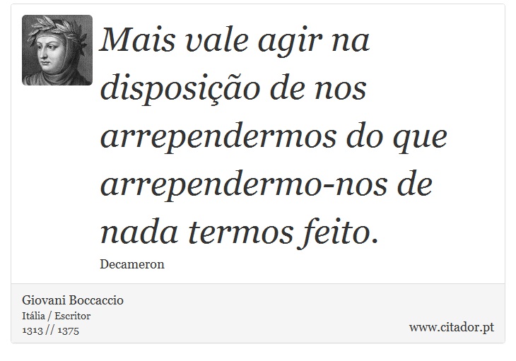 Mais vale agir na disposição de nos arrependermos do que arrependermo-nos de nada termos feito. - Giovani Boccaccio - Frases