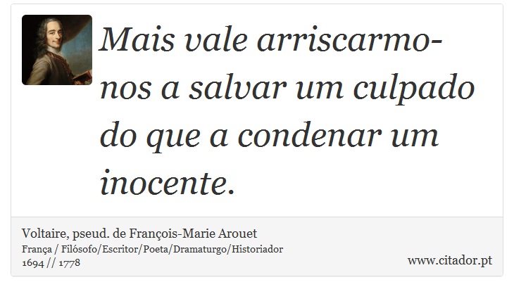 Mais vale arriscarmo-nos a salvar um culpado do que a condenar um inocente. - Voltaire, pseud. de François-Marie Arouet - Frases