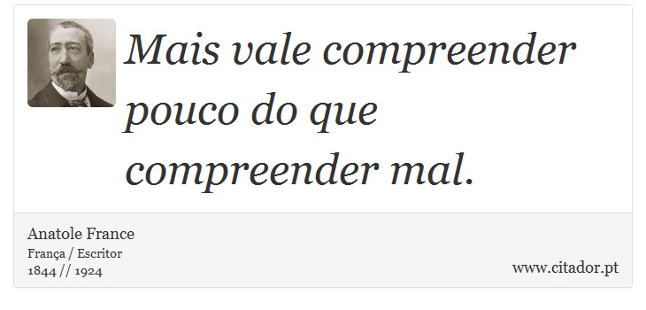 Mais vale compreender pouco do que compreender mal. - Anatole France - Frases