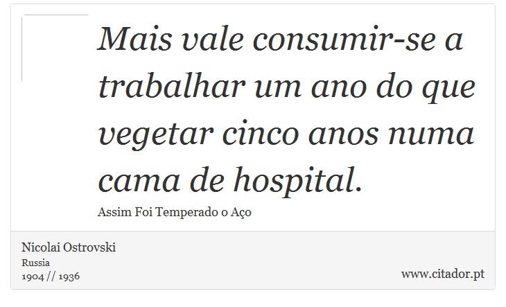 Mais vale consumir-se a trabalhar um ano do que vegetar cinco anos numa cama de hospital. - Nicolai Ostrovski - Frases