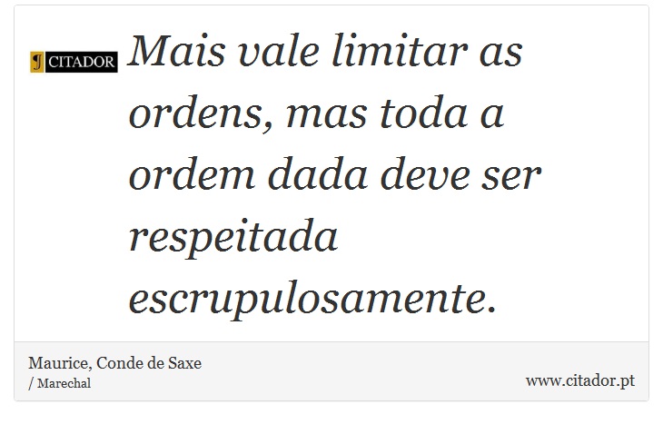 Mais vale limitar as ordens, mas toda a ordem dada deve ser respeitada escrupulosamente. - Maurice, Conde de Saxe - Frases