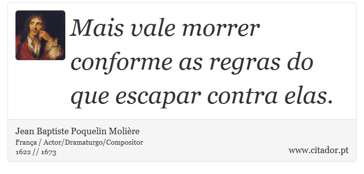 Mais vale morrer conforme as regras do que escapar contra elas. - Jean Baptiste Poquelin Molière - Frases