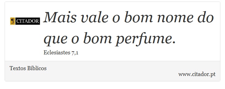 Mais vale o bom nome do que o bom perfume. - Textos Bíblicos - Frases