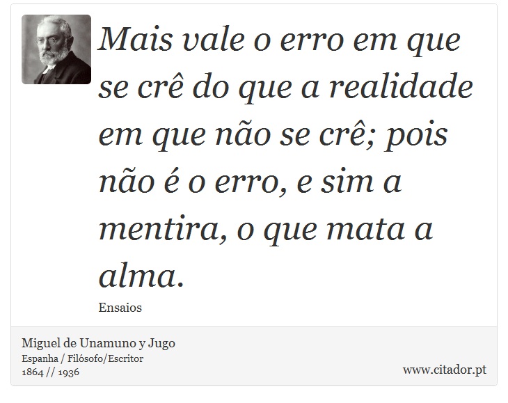 Mais vale o erro em que se crê do que a realidade em que não se crê; pois não é o erro, e sim a mentira, o que mata a alma. - Miguel de Unamuno y Jugo - Frases