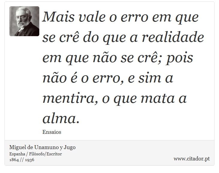 Mais vale o erro em que se cr do que a realidade em que no se cr; pois no  o erro, e sim a mentira, o que mata a alma. - Miguel de Unamuno y Jugo - Frases