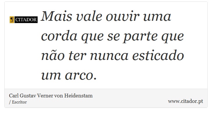 Mais vale ouvir uma corda que se parte que não ter nunca esticado um arco. - Carl Gustav Verner von Heidenstam - Frases