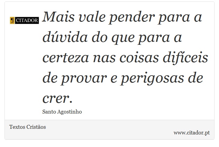 Mais vale pender para a dúvida do que para a certeza nas coisas difíceis de provar e perigosas de crer. - Textos Cristãos - Frases