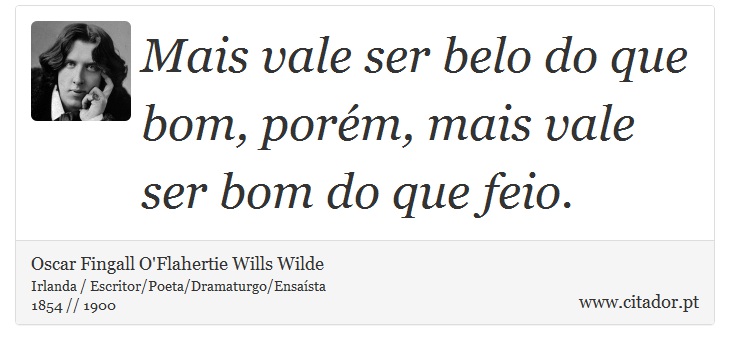 Mais vale ser belo do que bom, porém, mais vale ser bom do que feio. - Oscar Fingall O'Flahertie Wills Wilde - Frases