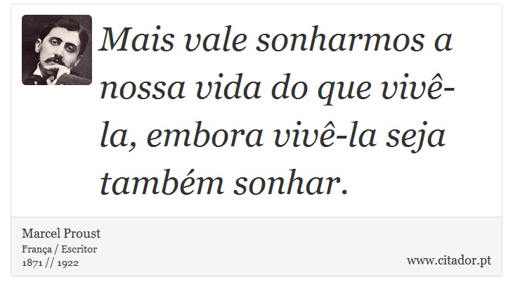 Mais vale sonharmos a nossa vida do que vivê-la, embora vivê-la seja também sonhar. - Marcel Proust - Frases