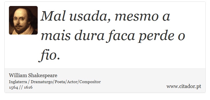Mal usada, mesmo a mais dura faca perde o fio. - William Shakespeare - Frases