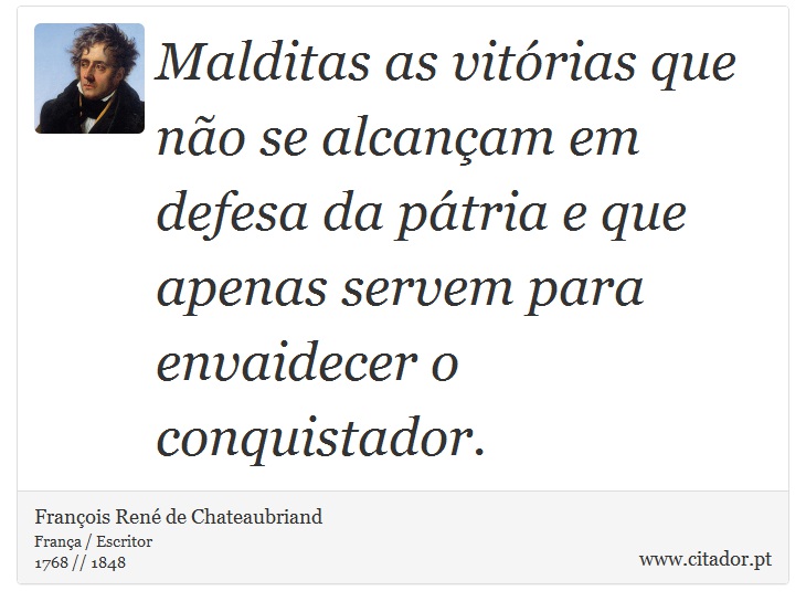 Malditas as vitórias que não se alcançam em defesa da pátria e que apenas servem para envaidecer o conquistador. - François René de Chateaubriand - Frases