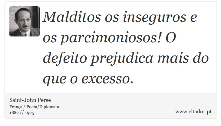 Malditos os inseguros e os parcimoniosos! O defeito prejudica mais do que o excesso. - Saint-John Perse - Frases