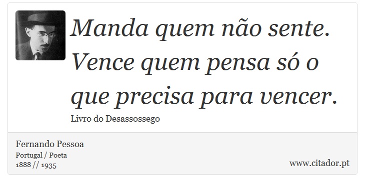 Manda quem não sente. Vence quem pensa só o que precisa para vencer. - Fernando Pessoa - Frases