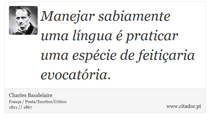 Manejar sabiamente uma língua é praticar uma espécie de feitiçaria evocatória. - Charles Baudelaire - Frases