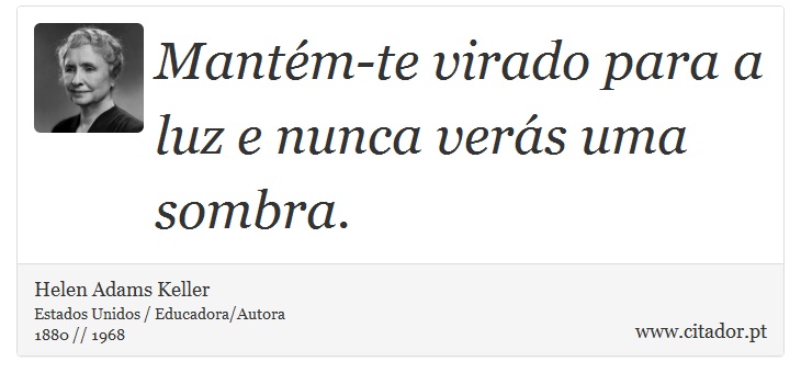 Mantém-te virado para a luz e nunca verás uma sombra. - Helen Adams Keller - Frases