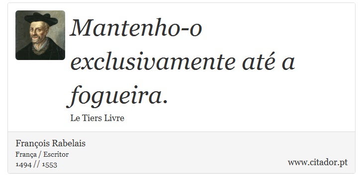 Mantenho-o exclusivamente até a fogueira. - François Rabelais - Frases