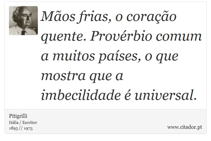 Mãos frias, o coração quente. Provérbio comum a muitos países, o que mostra que a imbecilidade é universal. - Pitigrilli - Frases