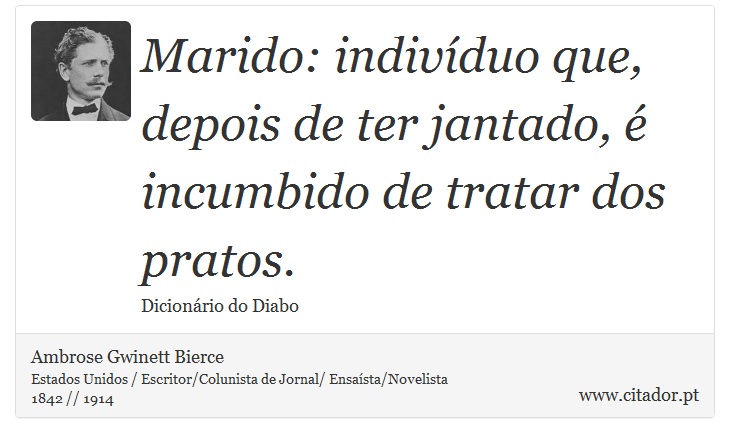 Marido: indivíduo que, depois de ter jantado, é incumbido de tratar dos pratos. - Ambrose Gwinett Bierce - Frases