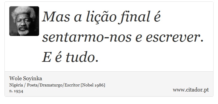 Mas a lição final é sentarmo-nos e escrever. E é tudo. - Wole Soyinka - Frases
